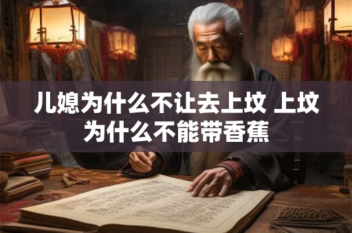 儿媳为什么不让去上坟 上坟为什么不能带香蕉