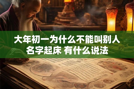 大年初一为什么不能叫别人名字起床 有什么说法 大年初一为什么不能叫别人名字起床 有什么说法