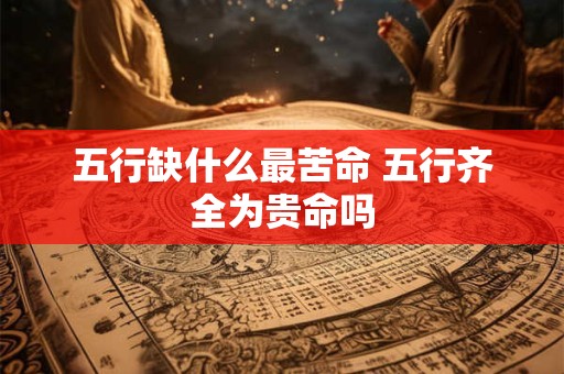五行缺什么最苦命 五行齐全为贵命吗