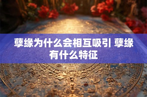 孽缘为什么会相互吸引 孽缘有什么特征