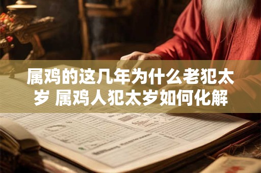 属鸡的这几年为什么老犯太岁 属鸡人犯太岁如何化解