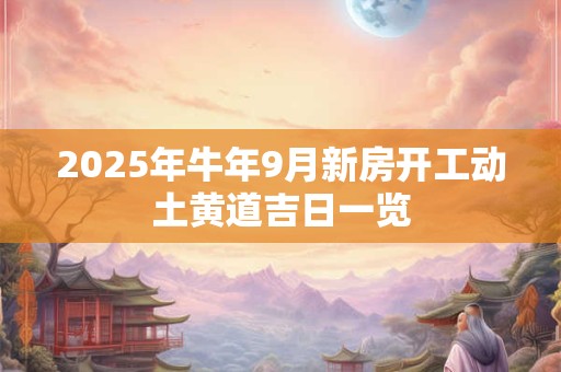 2026年牛年9月新房开工动土黄道吉日一览