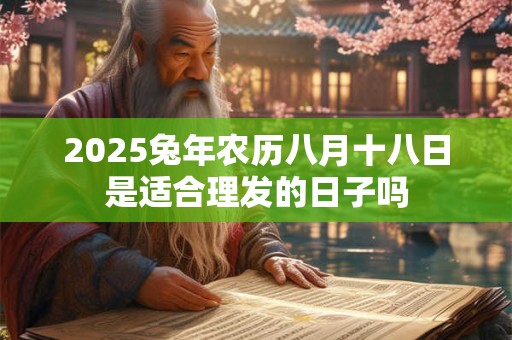 2025兔年农历八月十八日是适合理发的日子吗