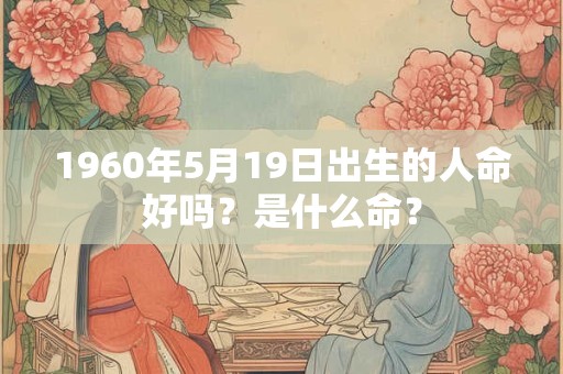 1960年5月19日出生的人命好吗？是什么命？