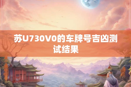苏U730V0的车牌号吉凶测试结果