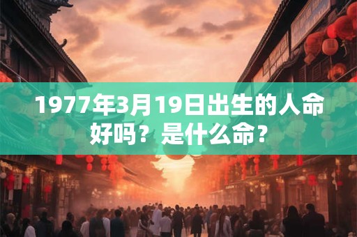 1977年3月19日出生的人命好吗？是什么命？