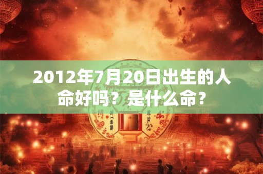 2012年7月20日出生的人命好吗？是什么命？