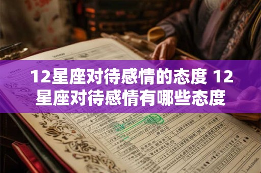 12星座对待感情的态度 12星座对待感情有哪些态度