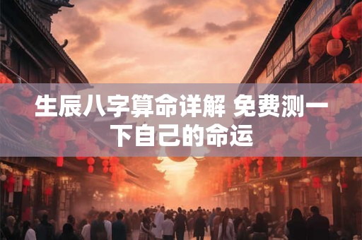 生辰八字算命详解 免费测一下自己的命运