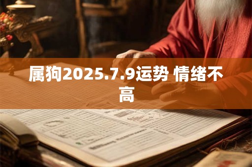属狗2025.7.9运势 情绪不高