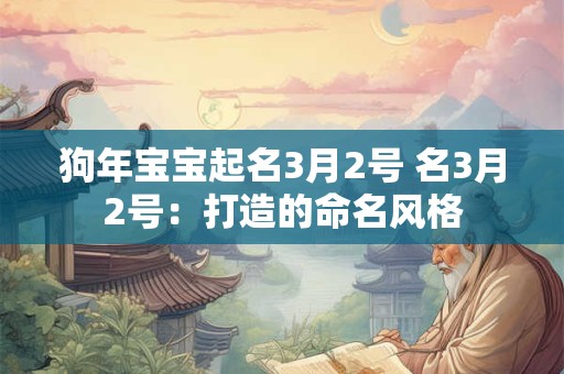 狗年宝宝起名3月2号 名3月2号:打造的命名风格 狗年宝宝起名3月2号 名3月2号:打造的命名风格
