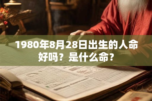 1980年8月28日出生的人命好吗？是什么命？