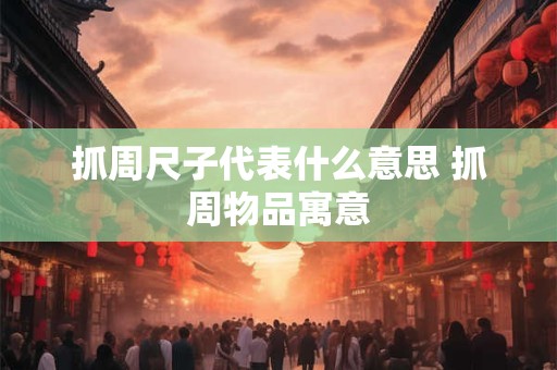 抓周尺子代表什么意思 抓周物品寓意
