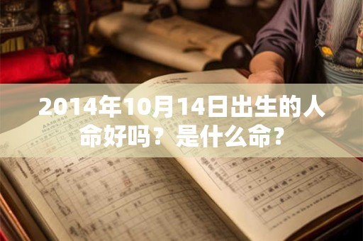 2014年10月14日出生的人命好吗？是什么命？