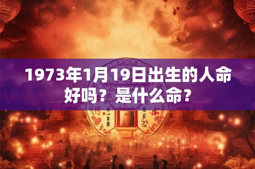 1973年1月19日出生的人命好吗？是什么命？