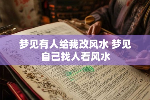 梦见有人给我改风水 梦见自己找人看风水