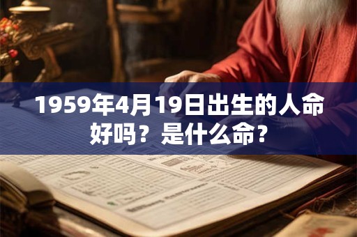 1959年4月19日出生的人命好吗？是什么命？