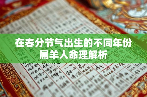 在春分节气出生的不同年份属羊人命理解析 在春分节气出生的不同年份属羊人命理解析