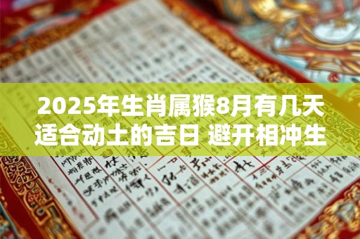 2025年生肖属猴8月有几天适合动土的吉日 避开相冲生肖
