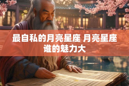 最自私的月亮星座 月亮星座谁的魅力大