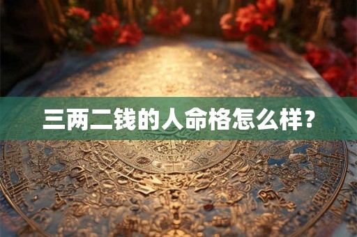 三两二钱的人命格怎么样？