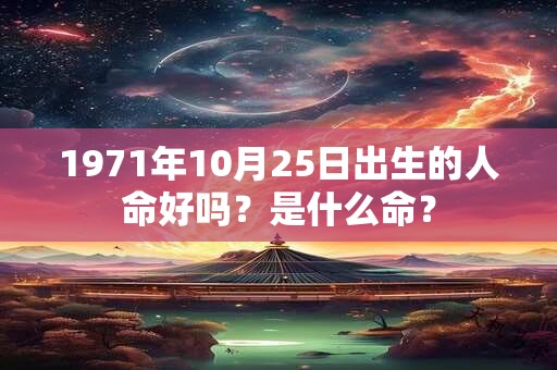 1971年10月25日出生的人命好吗？是什么命？