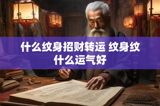什么纹身招财转运 纹身纹什么运气好