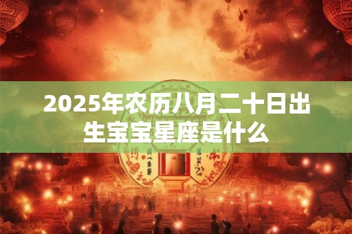 2025年农历八月二十日出生宝宝星座是什么