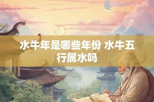 水牛年是哪些年份 水牛五行属水吗