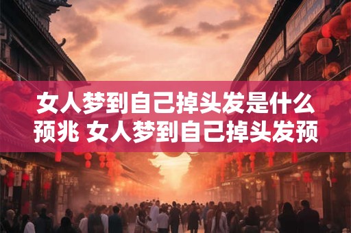 女人梦到自己掉头发是什么预兆 女人梦到自己掉头发预示着什么