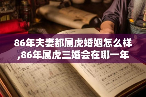 86年夫妻都属虎婚姻怎么样,86年属虎三婚会在哪一年 86年夫妻都属虎婚姻怎么样,86年属虎三婚会在哪一年