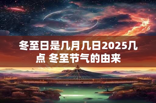 冬至日是几月几日2025几点 冬至节气的由来