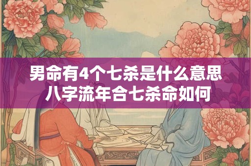 男命有4个七杀是什么意思 八字流年合七杀命如何
