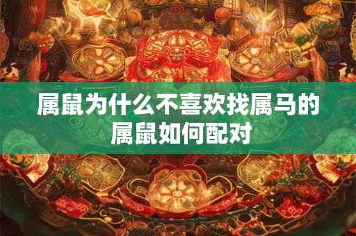 属鼠为什么不喜欢找属马的 属鼠如何配对