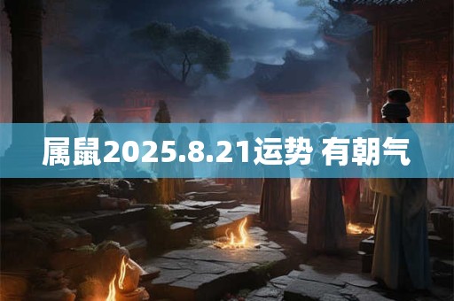 属鼠2025.8.21运势 有朝气