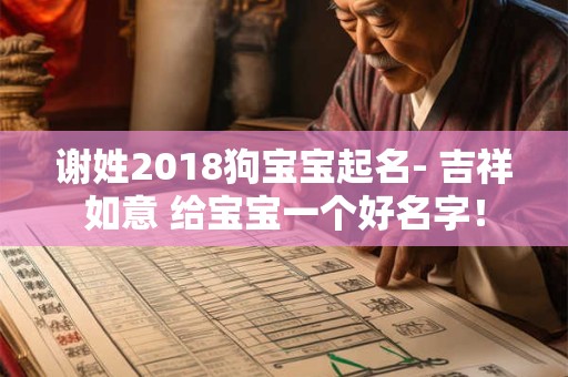 谢姓2018狗宝宝起名- 吉祥如意 给宝宝一个好名字! 谢姓2018狗宝宝起名- 吉祥如意 给宝宝一个好名字!