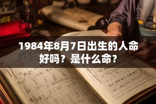1984年8月7日出生的人命好吗？是什么命？