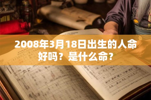 2008年3月18日出生的人命好吗？是什么命？