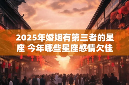 2026年婚姻有第三者的星座 今年哪些星座感情欠佳