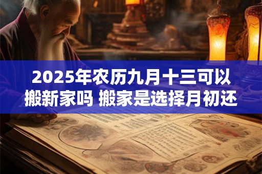 2025年农历九月十三可以搬新家吗 搬家是选择月初还是月尾