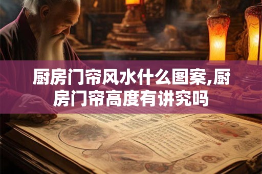 厨房门帘风水什么图案,厨房门帘高度有讲究吗