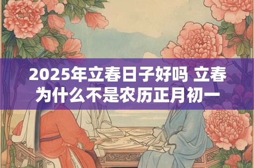 2025年立春日子好吗 立春为什么不是农历正月初一
