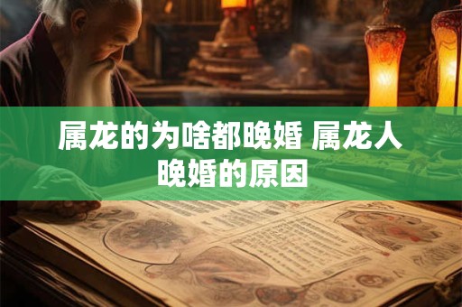 属龙的为啥都晚婚 属龙人晚婚的原因