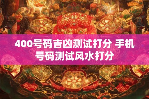 400号码吉凶测试打分 手机号码测试风水打分