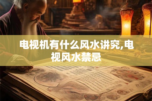电视机有什么风水讲究,电视风水禁忌
