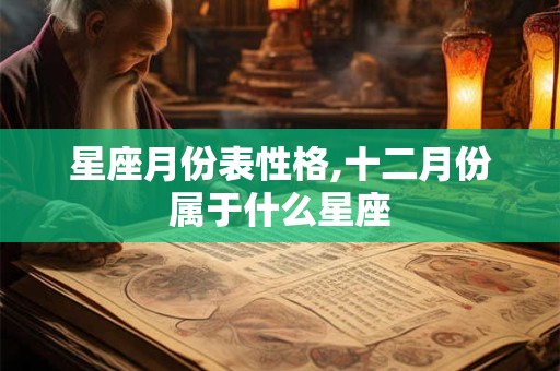 星座月份表性格,十二月份属于什么星座