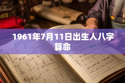1961年7月11日出生人八字算命