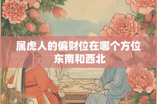 属虎人的偏财位在哪个方位 东南和西北