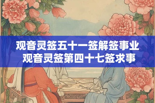 观音灵签五十一签解签事业 观音灵签第四十七签求事业