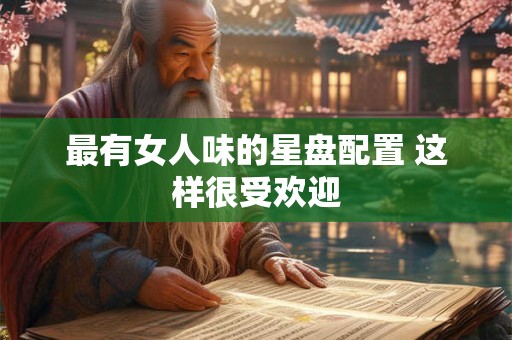 最有女人味的星盘配置 这样很受欢迎
